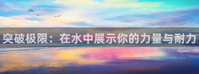 杏悦4平台注册：突破极限：在水中展示你的力量与耐力