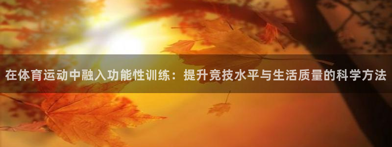 杏悦2平台注册入口：在体育运动中融入功能性训练：提升竞技水平与生活质量的科学方法