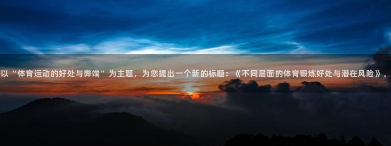 杏悦体育官网登录：以“体育运动的好处与弊端”为主题，为您提出一个新的标题：《不同