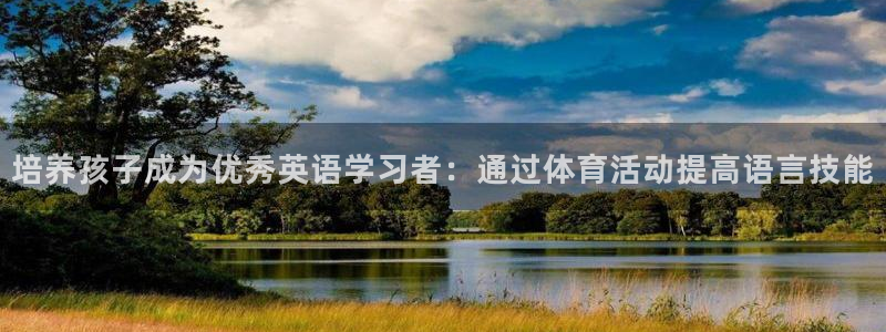 杏悦集团股票：培养孩子成为优秀英语学习者：通过体育活动提高语言技能