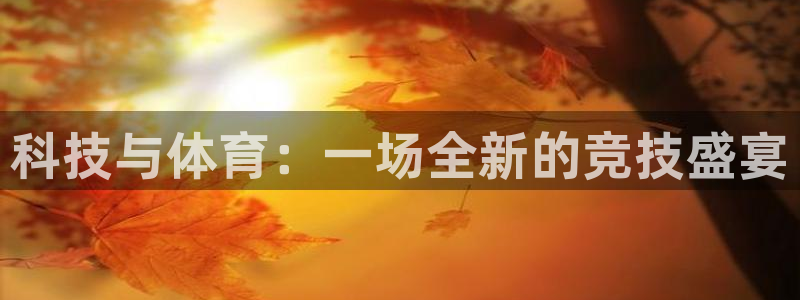 杏悦2注册：科技与体育：一场全新的竞技盛宴
