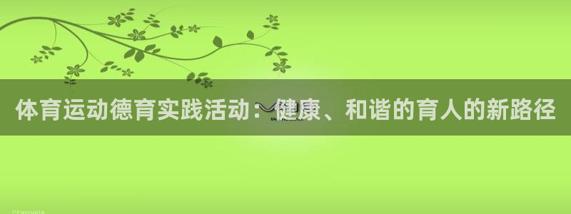 杏悦体育注册平台：体育运动德育实践活动：健康、和谐的育人的新路径