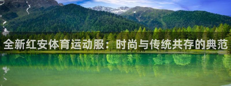 杏悦体育免费注册入口：全新红安体育运动服：时尚与传统共存的典范