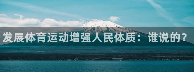 杏悦2平台登录：发展体育运动增强人民体质：谁说的？