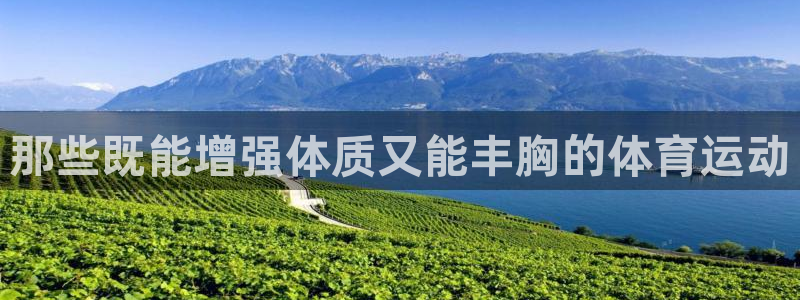 杏悦主管：那些既能增强体质又能丰胸的体育运动