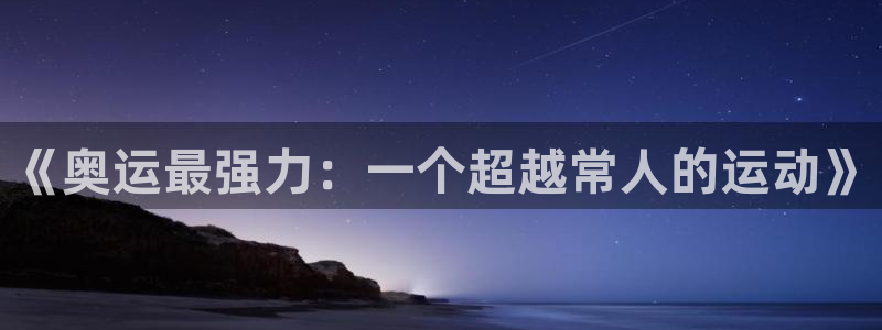 杏悦2平台注册开户：《奥运最强力：一个超越常人的运动》